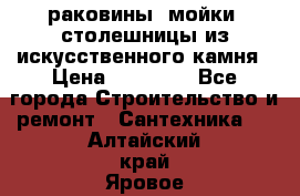 раковины, мойки, столешницы из искусственного камня › Цена ­ 15 000 - Все города Строительство и ремонт » Сантехника   . Алтайский край,Яровое г.